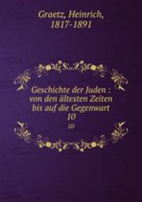 Geschichte der Juden : von den ltesten Zeiten bis auf die Gegenwart. 10