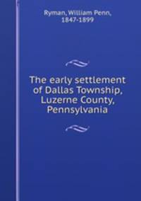 The early settlement of Dallas Township, Luzerne County, Pennsylvania