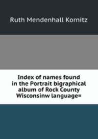 Index of names found in the Portrait bigraphical album of Rock County Wisconsinw language=