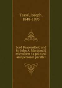 Lord Beaconsfield and Sir John A. Macdonald microform : a political and personal parallel