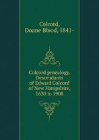 Colcord genealogy. Descendants of Edward Colcord of New Hampshire, 1630 to 1908
