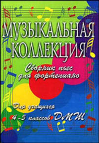 Музыкальная коллекция. Сборник пьес для фортепиано. Для учащихся 4-5 классов ДМШ. Учебно-методическое пособие