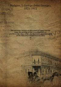 Documentary history of education in Upper Canada from the passing of the Constitutional act of 1791 to the close of Rev. Dr. Ryerson`s administration of the Education Department in 1876. 16