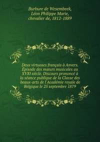 Deux virtuoses francais a Anvers. Episode des m?urs musicales au XVI0 siecle. Discours prononce a la seance publique de la Classe des beaux-arts de l