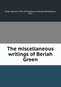 The miscellaneous writings of Beriah Green