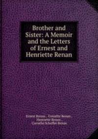 Brother and Sister: A Memoir and the Letters of Ernest and Henriette Renan