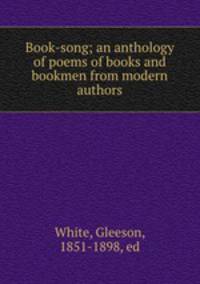 Book-song; an anthology of poems of books and bookmen from modern authors