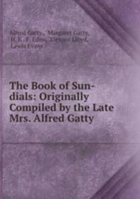 The Book of Sun-dials: Originally Compiled by the Late Mrs. Alfred Gatty .
