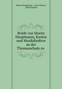 Briefe von Moritz Hauptmann, Kantor und Musikdirektor an der Thomasschule zu .