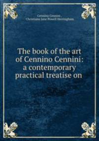 The book of the art of Cennino Cennini: a contemporary practical treatise on .