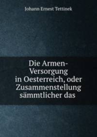 Die Armen-Versorgung in Oesterreich, oder Zusammenstellung sammtlicher das .