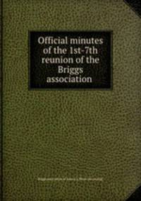 Official minutes of the 1st-7th reunion of the Briggs association