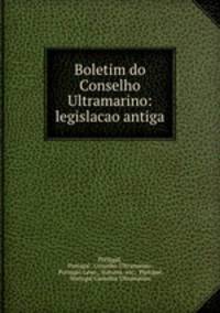 Boletim do Conselho Ultramarino: legislacao antiga.