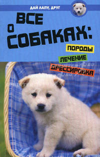 Все о собаках. Породы, лечение, дрессировка - 2 изд.