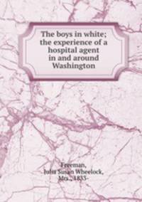 The boys in white; the experience of a hospital agent in and around Washington