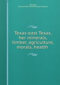 Texas-east Texas, her minerals, timber, agriculture, morals, health