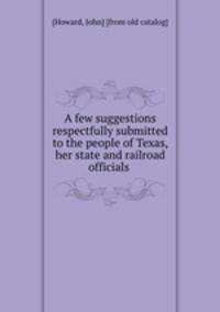 A few suggestions respectfully submitted to the people of Texas, her state and railroad officials