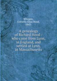 A genealogy of Richard Hood : who came from Lynn, in England, and settled at Lynn, in Massachusetts