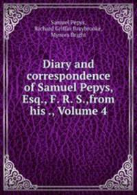 Diary and correspondence of Samuel Pepys, Esq., F. R. S.,from his ., Volume 4