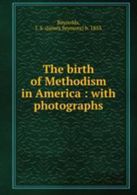 The birth of Methodism in America : with photographs