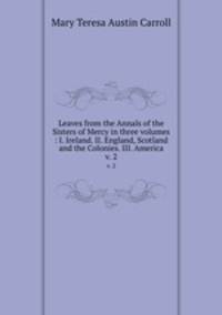 Leaves from the Annals of the Sisters of Mercy in three volumes : I. Ireland. II. England, Scotland and the Colonies. III. America. v. 2