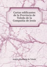 Cartas edificantes de la Provincia de Toledo de la Compania de Jesus