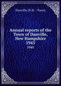 Annual reports of the Town of Danville, New Hampshire. 1945