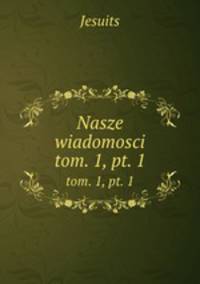 Nasze wiadomosci. tom. 1, pt. 1