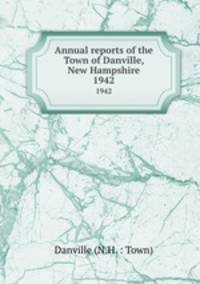 Annual reports of the Town of Danville, New Hampshire. 1942