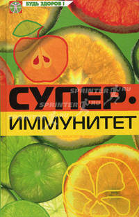 Супериммунитет: К хорошему здоровью - через образ жизни / Пер. с англ. а.Р. Михалев. - (Будь здоров)