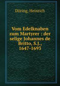 Vom Edelknaben zum Martyrer : der selige Johannes de Britto, S.J., 1647-1693