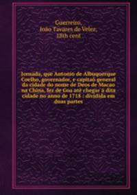 Jornada, que Antonio de Albuquerque Coelho, governador, e capitao general da cidade do nome de Deos de Macao na China, fez de Goa ate chegar a dita cidade no anno de 1718 : dividida em duas partes