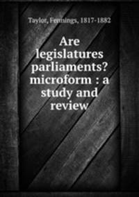 Are legislatures parliaments? microform : a study and review