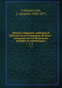 Histoire religieuse, politique et littraire de la Compagnie de Jsus : compose sur les documents indidts et authentiques. v. 2