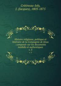 Histoire religieuse, politique et littraire de la Compagnie de Jsus : compose sur les documents indidts et authentiques. v. 3