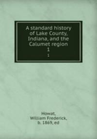 A standard history of Lake County, Indiana, and the Calumet region. 1