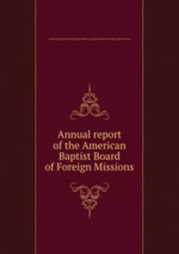 Annual report of the American Baptist Board of Foreign Missions