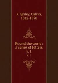 Round the world: a series of letters. v. 1
