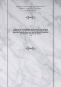 Historia de la Compaa de Jess en la provincia del Paraguay : (Argentina, Paraguay, Uruguay, Per, Bolivia y Brasil) segn los documentos originales del Archivo General de Indias. v. 3