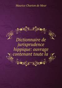 Dictionnaire de jurisprudence hippique: ouvrage contenant toute la .