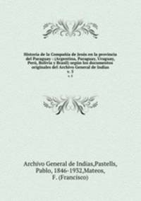 Historia de la Compaa de Jess en la provincia del Paraguay : (Argentina, Paraguay, Uruguay, Per, Bolivia y Brasil) segn los documentos originales del Archivo General de Indias. v. 5