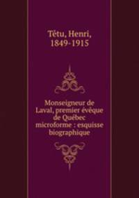 Monseigneur de Laval, premier eveque de Quebec microforme : esquisse biographique