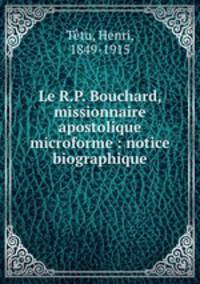 Le R.P. Bouchard, missionnaire apostolique microforme : notice biographique