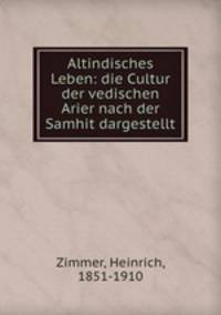 Altindisches Leben: die Cultur der vedischen Arier nach der Samhit dargestellt