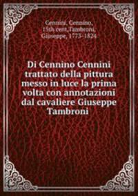 Di Cennino Cennini trattato della pittura messo in luce la prima volta con annotazioni dal cavaliere Giuseppe Tambroni