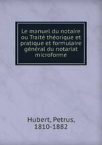 Le manuel du notaire ou Traite theorique et pratique et formulaire general du notariat microforme