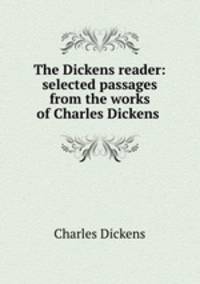 The Dickens reader: selected passages from the works of Charles Dickens .
