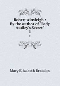 Robert Ainsleigh : By the author of "Lady Audley`s Secret". 1