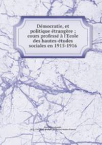Dmocratie, et politique trangre ; cours profess l`Ecole des hautes-tudes sociales en 1915-1916