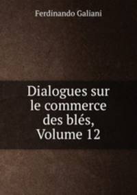 Dialogues sur le commerce des bles, Volume 12